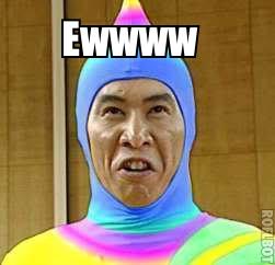 Ewwww